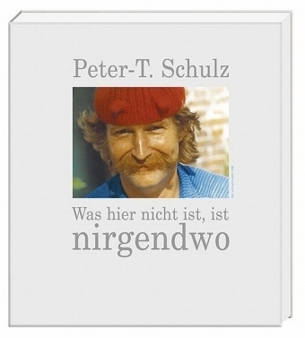 Was hier nicht ist, ist nirgendwo - Peter T Schulz