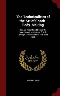 The Technicalities of the Art of Coach-Body-Making - John Philipson