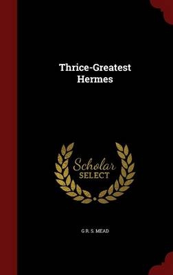 Thrice-Greatest Hermes - G R S Mead