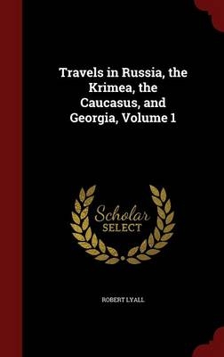 Travels in Russia, the Krimea, the Caucasus, and Georgia, Volume 1