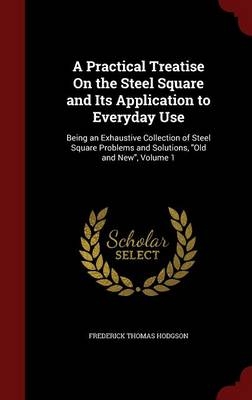 A Practical Treatise On the Steel Square and Its Application to Everyday Use - Frederick Thomas Hodgson