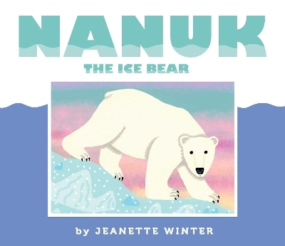 Nanuk the Ice Bear - Jeanette Winter