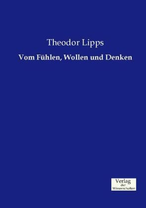Vom F&uuml;hlen, Wollen und Denken - Theodor Lipps