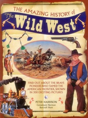 The Amazing History of the Wild West - Peter Harrison, Norman Bancroft-Hunt