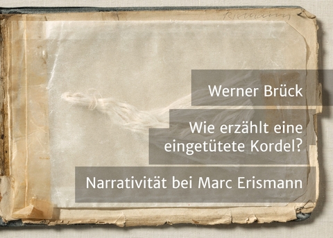 Wie erz&auml;hlt eine einget&uuml;tete Kordel? Narrativit&auml;t bei Marc Erismann - Werner Br&uuml;ck