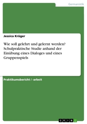 Wie soll gelehrt und gelernt werden? Schulpraktische Studie anhand der Ein&Atilde;&frac14;bung eines Dialoges und eines Gruppenspiels - Jessica Kr&Atilde;&frac14;ger