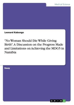 "No Woman Should Die While Giving Birth". A Discussion on the Progress Made and Limitations on Achieving the MDG5 in Namibia - Leonard Kabongo