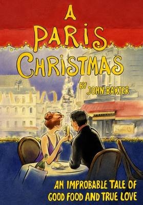 A Paris Christmas: An Improbable Tale of Good Food and True Love - John Baxter