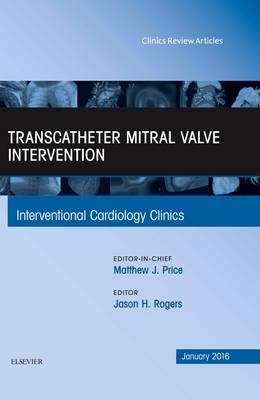 Transcatheter Mitral Valve Intervention, An Issue of Interventional Cardiology Clinics - Jason H. Rogers