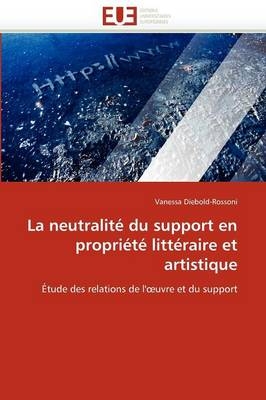 La neutralit&eacute; du support en propri&eacute;t&eacute; litt&eacute;raire et artistique -  Diebold-Rossoni-V