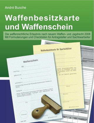 Waffenbesitzkarte und Waffenschein - Der sichere Weg zur waffenrechtlichen Erlaubnis mit Formulierungen und Checklisten für Antragsteller und Sachbearbeiter (nach neuem Waffenrecht und Jagdrecht 2008)
