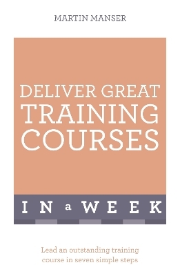Deliver Great Training Courses In A Week - Martin Manser
