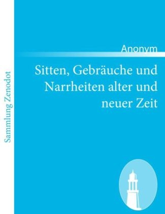 Sitten, Gebr&Atilde;&curren;uche und Narrheiten alter und neuer Zeit -  Anonym