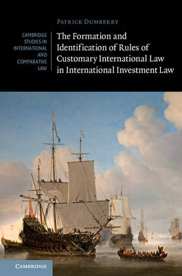 The Formation and Identification of Rules of Customary International Law in International Investment Law - Patrick Dumberry