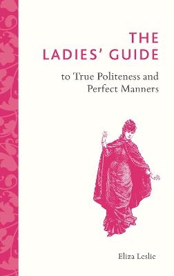 The Ladies' Guide to True Politeness and Perfect Manners - Eliza Leslie
