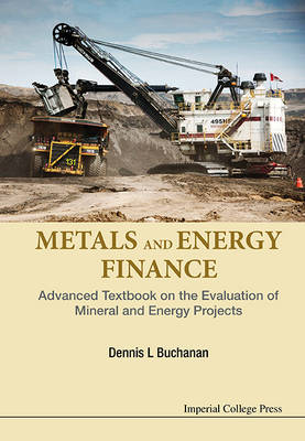 Metals And Energy Finance: Advanced Textbook On The Evaluation Of Mineral And Energy Projects - Dennis L Buchanan