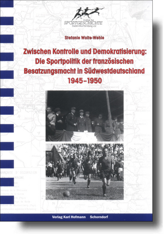 Zwischen Kontrolle und Demokratisierung: Die Sportpolitik der französischen Besatzungsmacht in Südwestdeutschland 1945-1950