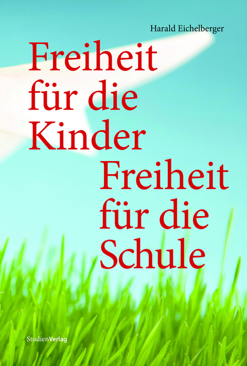 Freiheit f&uuml;r die Kinder - Freiheit f&uuml;r die Schule - Harald Eichelberger
