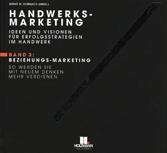 Handwerks-Marketing. Ideen und Visionen f&uuml;r Erfolgsstrategien im Handwerk / Beziehungs-Marketing. So werden Sie mit neuem Denken mehr verdienen - Bernd Dornach, Bernd W Dornach