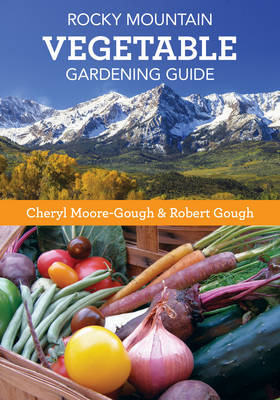 Rocky Mountain Vegetable Gardening Guide - Cheryl Moore-Gough, Robert Gough