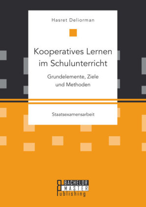 Kooperatives Lernen im Schulunterricht: Grundelemente, Ziele und Methoden - Hasret Deliorman