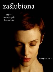 Zaślubiona (Część 7 Wampirzych Dziennik&oacute;w) - Morgan Rice