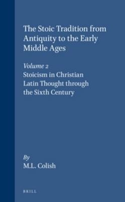 The Stoic Tradition from Antiquity to the Early Middle Ages, Volume 2. Stoicism in Christian Latin Thought through the Sixth Century - Marcia L. Colish
