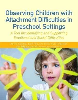 Observing Children with Attachment Difficulties in Preschool Settings - Ann Frost, Jane Fain, Sian Templeton, Eleanor Durrant, Kim S. Golding