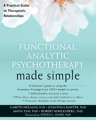 Functional Analytic Psychotherapy Made Simple - Gareth Holman, Jonathan Kanter, Mavis Tsai, Robert Kohlenberg