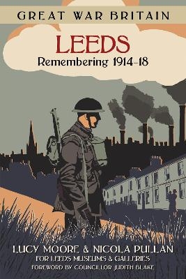 Great War Britain Leeds: Remembering 1914-18 - Lucy Moore, Nicola Pullan