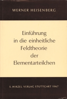 Einf&uuml;hrung in die einheitliche Feldtheorie der Elementarteilchen - Werner Heisenberg