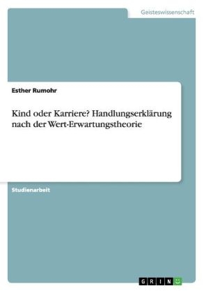 Kind oder Karriere? Handlungserkl&Atilde;&curren;rung nach der Wert-Erwartungstheorie - Esther Rumohr