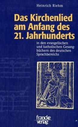 Das Kirchenlied am Anfang des 21. Jahrhunderts in den evangelischen und katholischen Gesangb&uuml;chern des deutschen Sprachbereichs - Heinrich Riehm