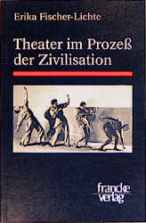 Theater im Prozess der Zivilisation - Erika Fischer-Lichte
