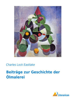 Beitr&auml;ge zur Geschichte der &Ouml;lmalerei - Charles Lock Eastlake