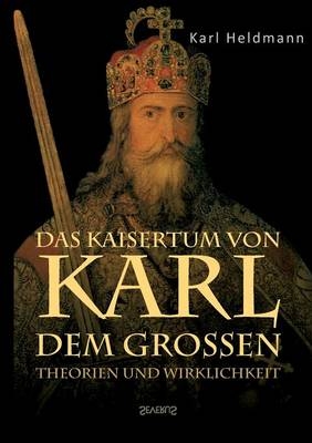 Das Kaisertum von Karl dem Großen. Theorien und Wirklichkeit