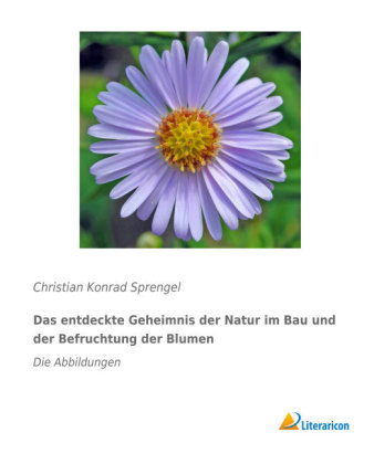 Das entdeckte Geheimnis der Natur im Bau und der Befruchtung der Blumen - Christian Konrad Sprengel