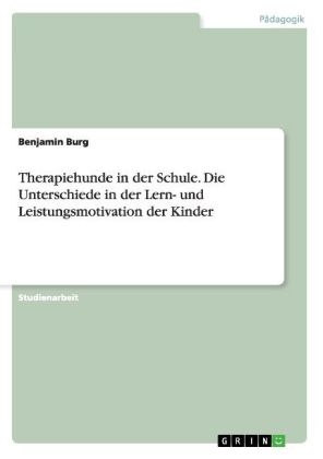 Therapiehunde in der Schule. Die Unterschiede in der Lern- und Leistungsmotivation der Kinder - Benjamin Burg