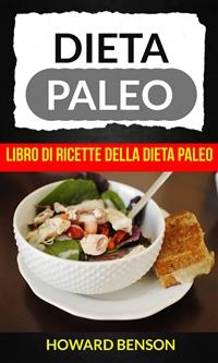 Dieta Paleo: Libro di Ricette della Dieta Paleo di Howard Benson