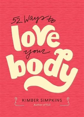 Fifty-Two Ways to Love Your Body - Kimber Simpkins