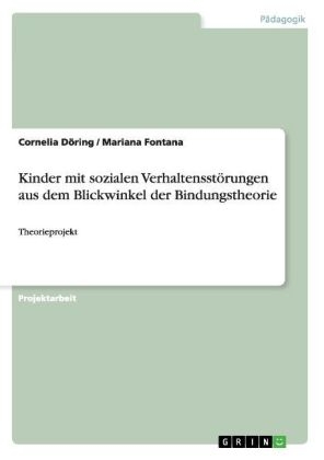 Kinder mit sozialen Verhaltensst&ouml;rungen aus dem Blickwinkel der Bindungstheorie - Mariana Fontana, Cornelia D&ouml;ring