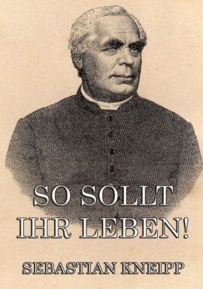 So sollt ihr leben! - Sebastian Kneipp