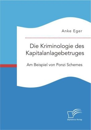 Die Kriminologie des Kapitalanlagebetruges: Am Beispiel von Ponzi Schemes - Anke Eger