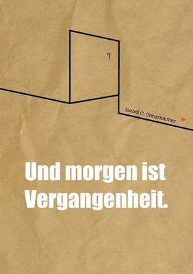 Und morgen ist Vergangenheit. - Isabel Creuznacher