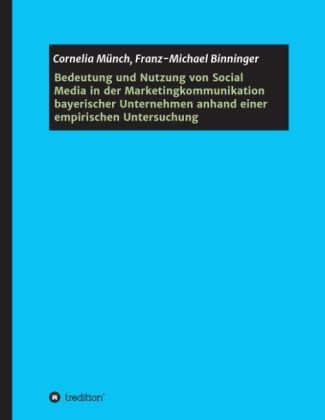 Bedeutung und Nutzung von Social Media in der Marketingkommunikation bayerischer Unternehmen anhand einer empirischen Untersuchung - Cornelia M&uuml;nch, Franz-Michael Binninger