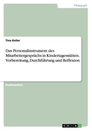 Das Personalinstrument des Mitarbeitergespr&Atilde;&curren;chs in Kindertagesst&Atilde;&curren;tten. Vorbereitung, Durchf&Atilde;&frac14;hrung und Reflexion - Tina Keller