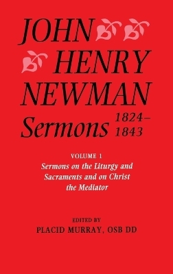 John Henry Newman Sermons 1824-1843: Volume I: Sermons on the Liturgy and Sacraments and on Christ the Mediator - John Henry Newman