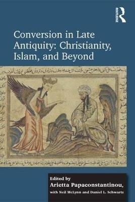 Conversion in Late Antiquity: Christianity, Islam, and Beyond - Arietta Papaconstantinou, Daniel L. Schwartz