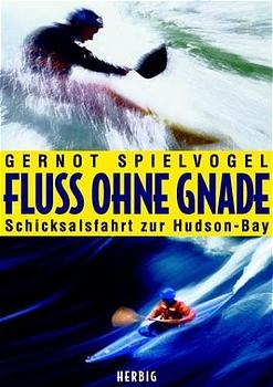 Fluss ohne Gnade - Meine H&ouml;llenfahrt zur Hudson Bay - Gernot Spielvogel