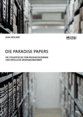 Die Paradise Papers. Die Steuertricks von Riesenkonzernen und m&ouml;gliche Gegenma&szlig;nahmen - Jana Wolken